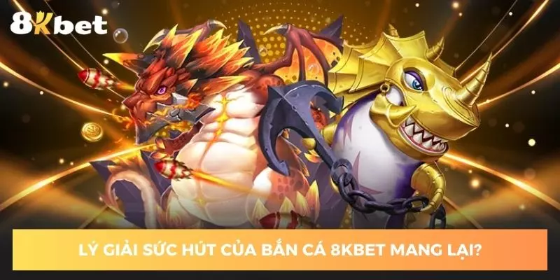 ly-giai-suc-hut-cua-ban-ca-8kbet-mang-lai
